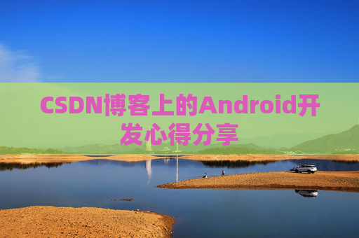 CSDN博客上的Android开发心得分享